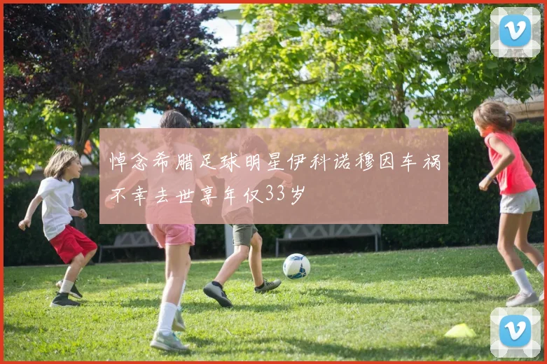 悼念希腊足球明星伊科诺穆因车祸不幸去世享年仅33岁