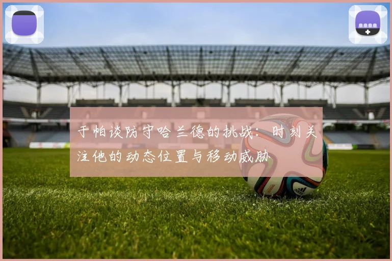 于帕谈防守哈兰德的挑战：时刻关注他的动态位置与移动威胁