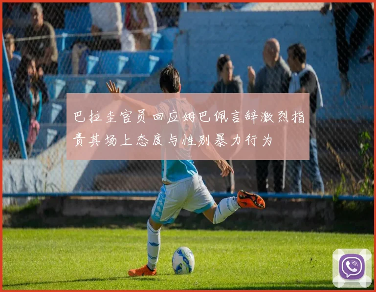 巴拉圭官员回应姆巴佩言辞激烈指责其场上态度与性别暴力行为