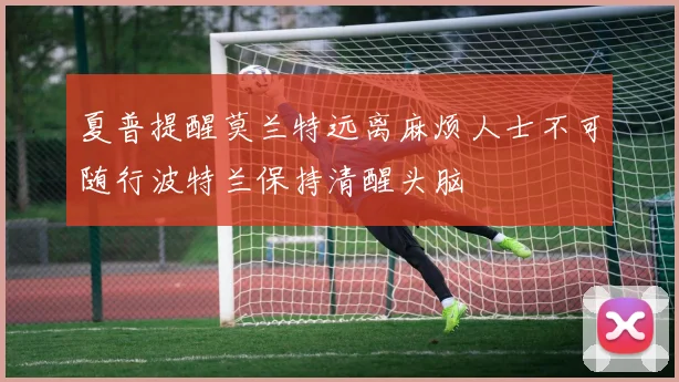 夏普提醒莫兰特远离麻烦人士不可随行波特兰保持清醒头脑