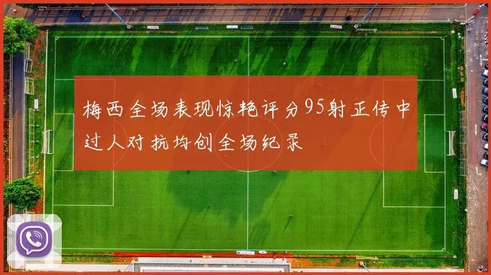 梅西全场表现惊艳评分95射正传中过人对抗均创全场纪录