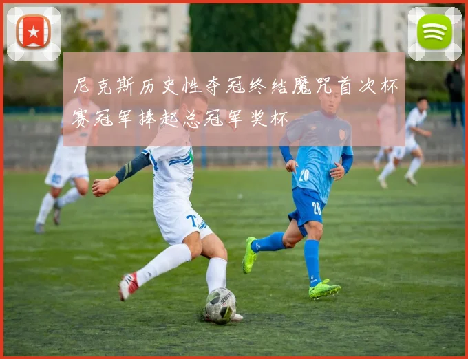 尼克斯历史性夺冠终结魔咒首次杯赛冠军捧起总冠军奖杯
