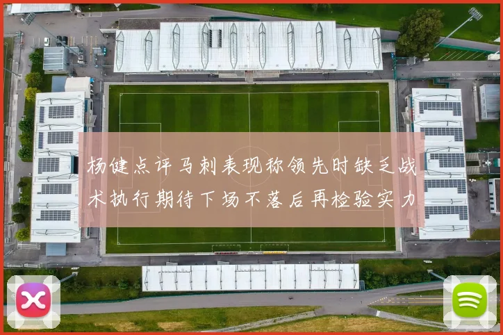 杨健点评马刺表现称领先时缺乏战术执行期待下场不落后再检验实力